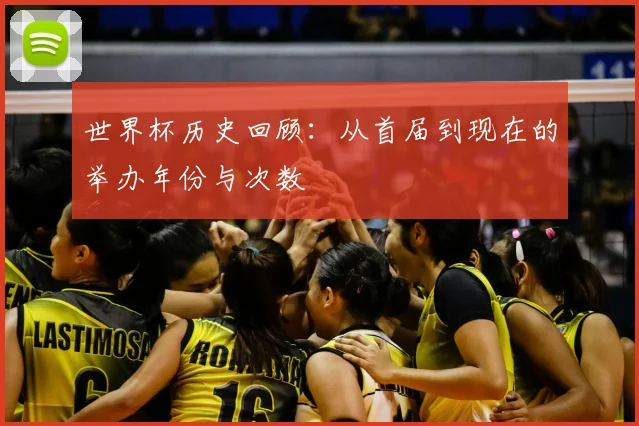 世界杯历史回顾:从首届到现在的举办年份与次数
