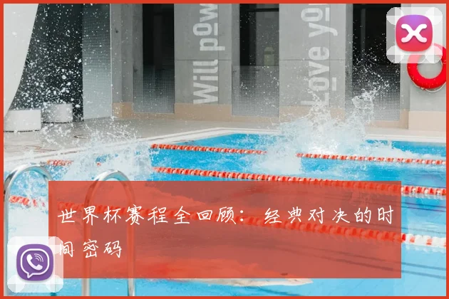 世界杯赛程全回顾:经典对决的时间密码