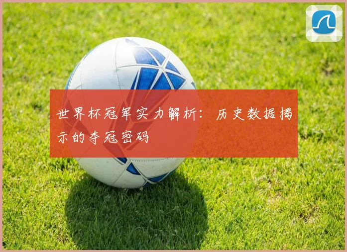 世界杯冠军实力解析：历史数据揭示的夺冠密码