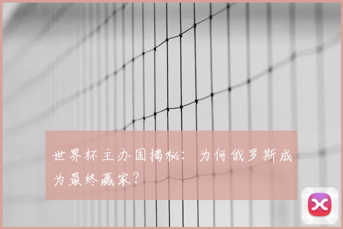 世界杯主办国揭秘：为何俄罗斯成为最终赢家？