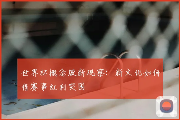 世界杯概念股新观察：新文化如何借赛事红利突围