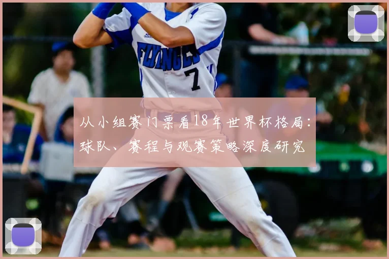 从小组赛门票看18年世界杯格局：球队、赛程与观赛策略深度研究