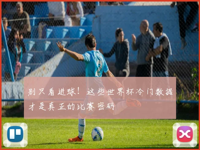 别只看进球!这些世界杯冷门数据才是真正的比赛密码