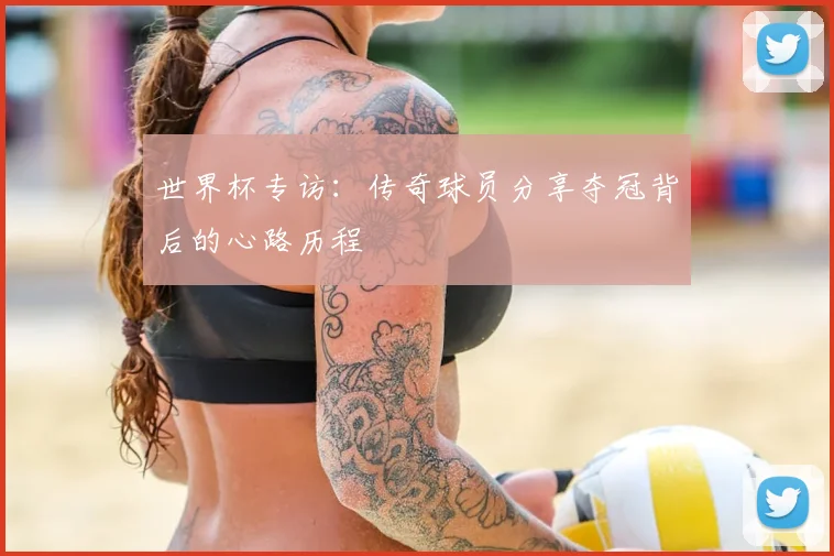 世界杯专访：传奇球员分享夺冠背后的心路历程