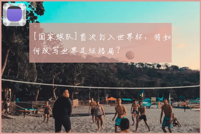 [国家球队]首次打入世界杯，将如何改写世界足坛格局？
