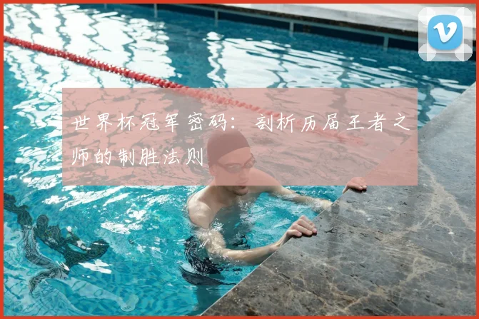 世界杯冠军密码：剖析历届王者之师的制胜法则