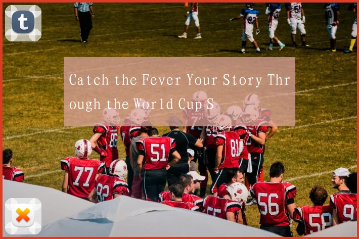 Catch the Fever Your Story Through the World Cup S