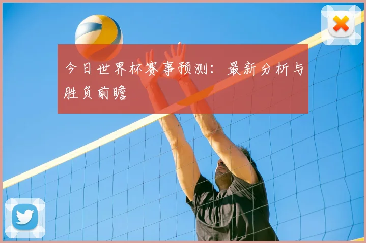 今日世界杯赛事预测：最新分析与胜负前瞻