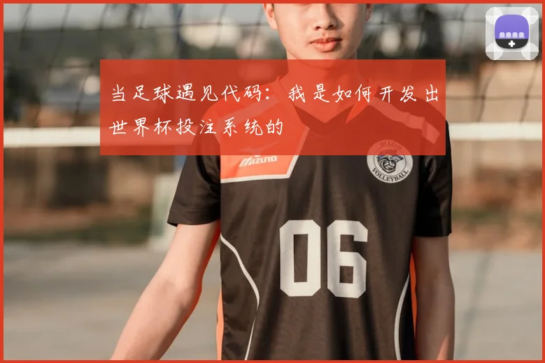 当足球遇见代码：我是如何开发出世界杯投注系统的
