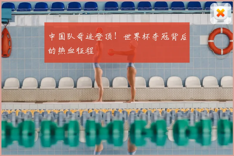 中国队奇迹登顶！世界杯夺冠背后的热血征程