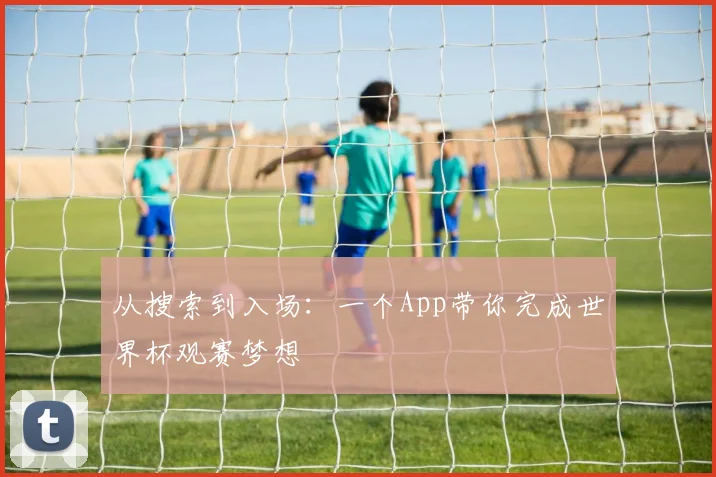 从搜索到入场:一个App带你完成世界杯观赛梦想