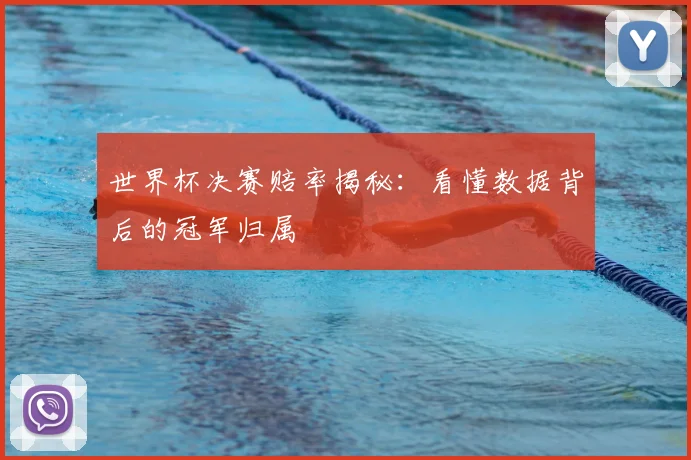 世界杯决赛赔率揭秘：看懂数据背后的冠军归属