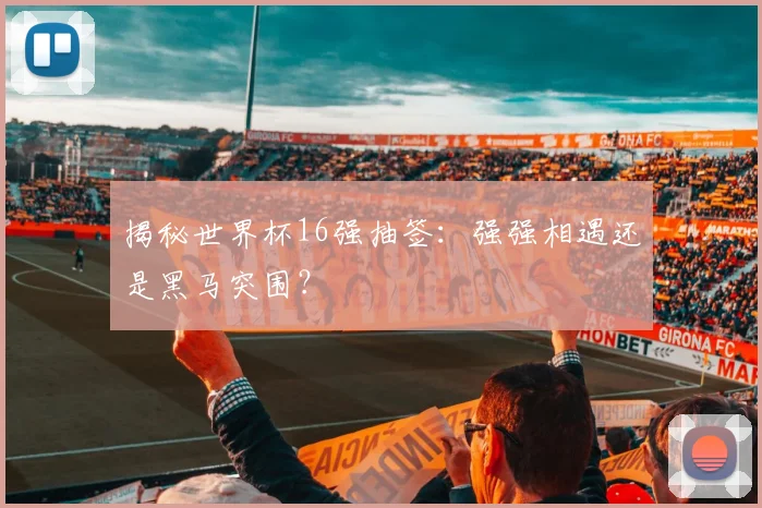 揭秘世界杯16强抽签：强强相遇还是黑马突围？