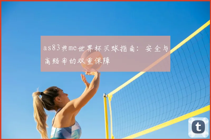 as83典me世界杯买球指南：安全与高赔率的双重保障