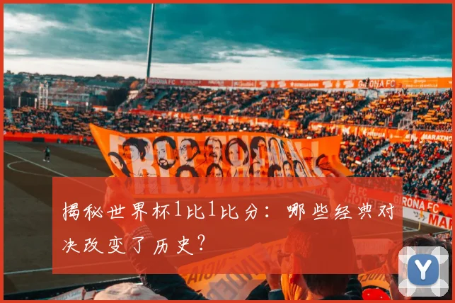揭秘世界杯1比1比分：哪些经典对决改变了历史？