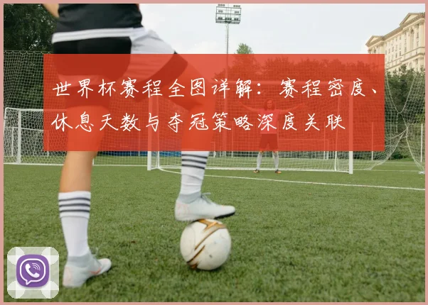 世界杯赛程全图详解：赛程密度、休息天数与夺冠策略深度关联