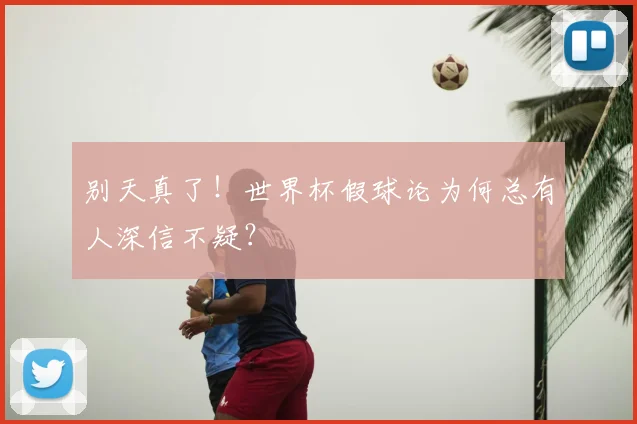 别天真了!世界杯假球论为何总有人深信不疑?