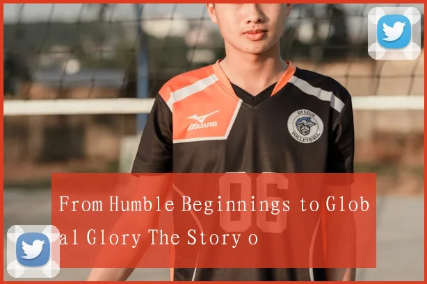 From Humble Beginnings to Global Glory The Story o
