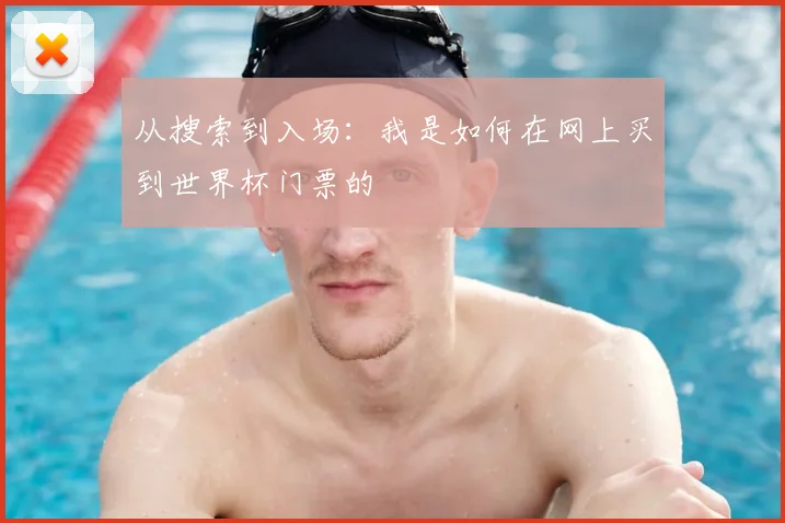 从搜索到入场：我是如何在网上买到世界杯门票的