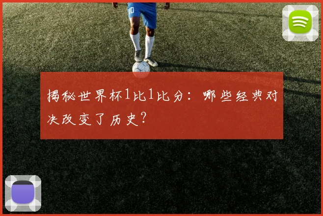 揭秘世界杯1比1比分：哪些经典对决改变了历史？
