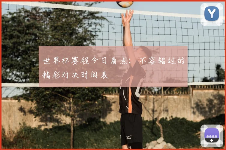 世界杯赛程今日看点：不容错过的精彩对决时间表