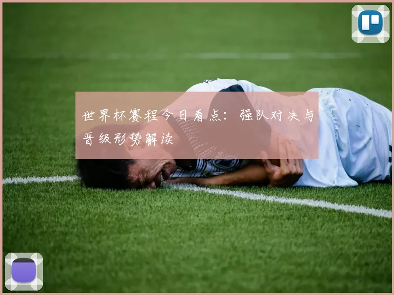 世界杯赛程今日看点：强队对决与晋级形势解读
