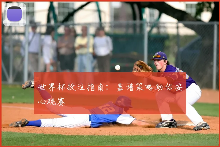 世界杯投注指南：靠谱策略助你安心观赛