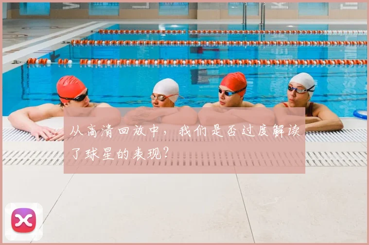 从高清回放中,我们是否过度解读了球星的表现?
