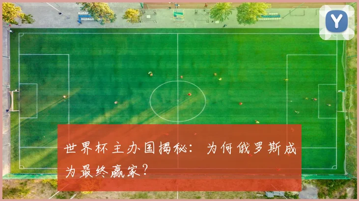 世界杯主办国揭秘：为何俄罗斯成为最终赢家？