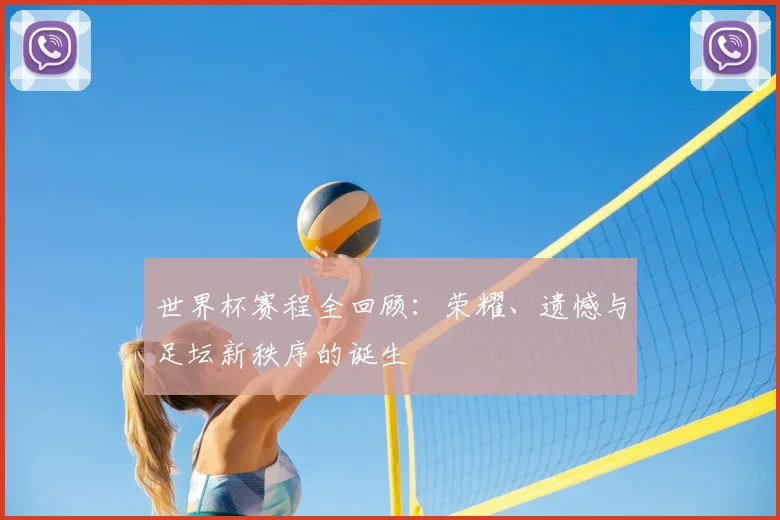 世界杯赛程全回顾：荣耀、遗憾与足坛新秩序的诞生