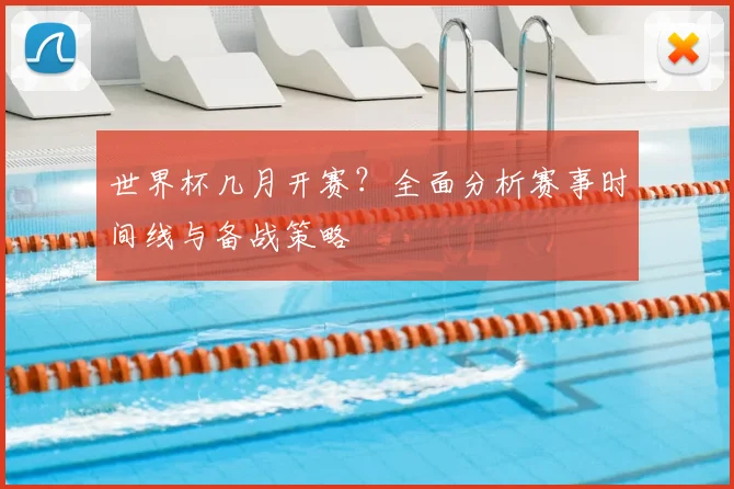 世界杯几月开赛？全面分析赛事时间线与备战策略
