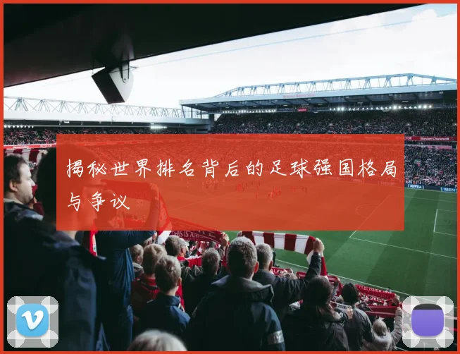 揭秘世界排名背后的足球强国格局与争议