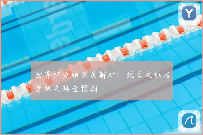 世界杯分组深度解析：死亡之组与晋级之路全预测