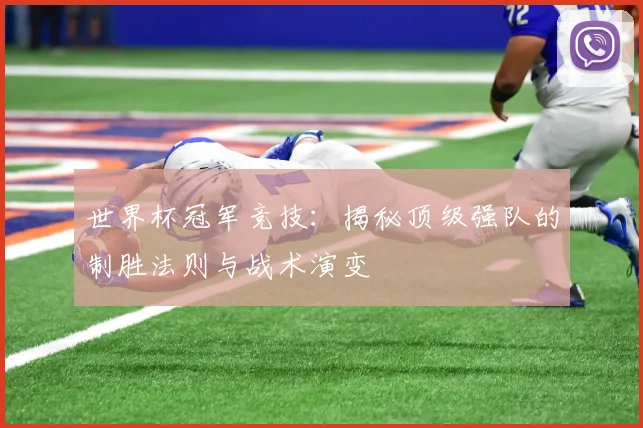 世界杯冠军竞技：揭秘顶级强队的制胜法则与战术演变