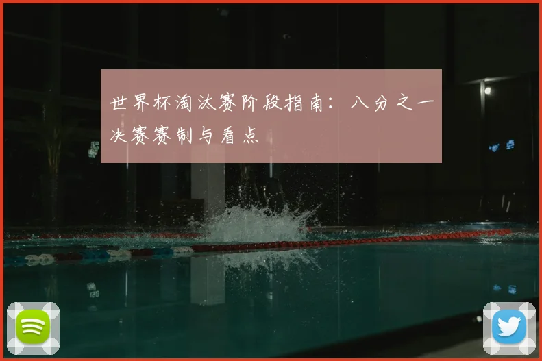 世界杯淘汰赛阶段指南:八分之一决赛赛制与看点
