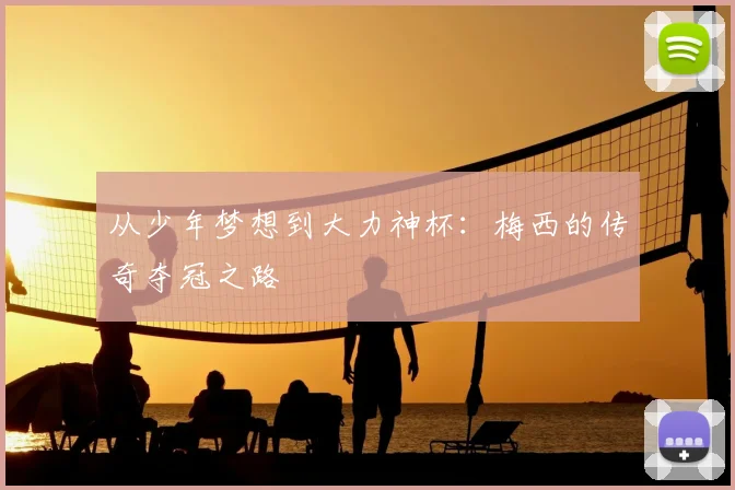 从少年梦想到大力神杯:梅西的传奇夺冠之路