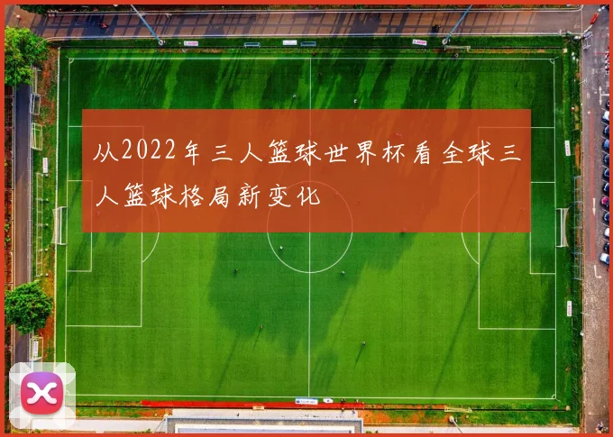 从2022年三人篮球世界杯看全球三人篮球格局新变化
