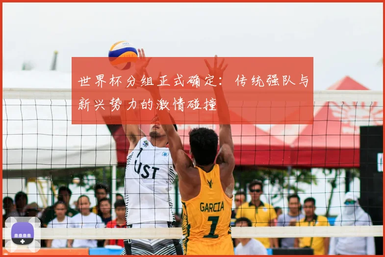 世界杯分组正式确定：传统强队与新兴势力的激情碰撞