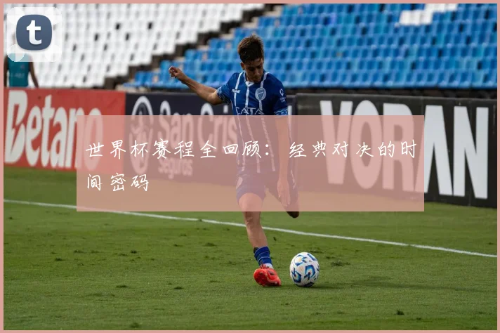 世界杯赛程全回顾：经典对决的时间密码